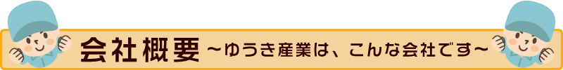 会社概要～ゆうき産業は、こんな会社です～